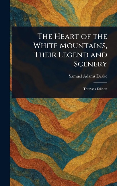 The Heart of the White Mountains, Their Legend and Scenery - Samuel Adams Drake