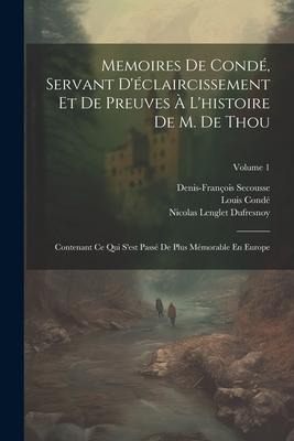 Memoires De Condé, Servant D'éclaircissement Et De Preuves À L'histoire De M. De Thou: Contenant Ce Qui S'est Passé De Plus Mémorable En Europe; Volum - Nicolas Lenglet Dufresnoy, Louis Condé, Denis-François Secousse