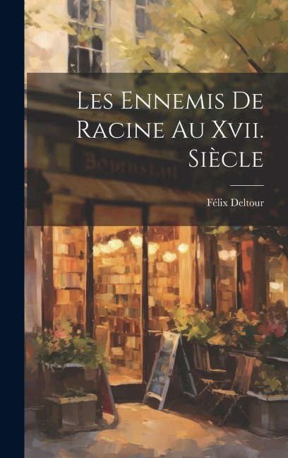 Les Ennemis De Racine Au Xvii. Siècle - Félix Deltour