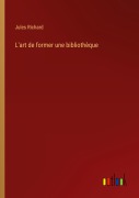 Cover-Bild zum Titel 'L'art de former une bibliothèque' von 'Jules Richard'