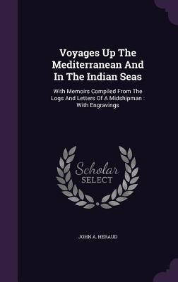 Voyages Up The Mediterranean And In The Indian Seas - John A Heraud