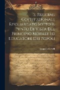 Il Reggime Costituzionale Risguardato Sotto Il Punto Di Vista Del Principio Morale Ed Educatore Dei Popoli - Leopoldo Cortelli