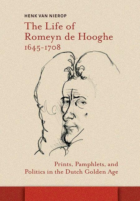 The Life of Romeyn de Hooghe 1645-1708 - Henk Van Nierop