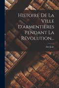 Cover-Bild zum Titel 'Histoire De La Ville D'armentières Pendant La Révolution...' von 'Abel Joire'