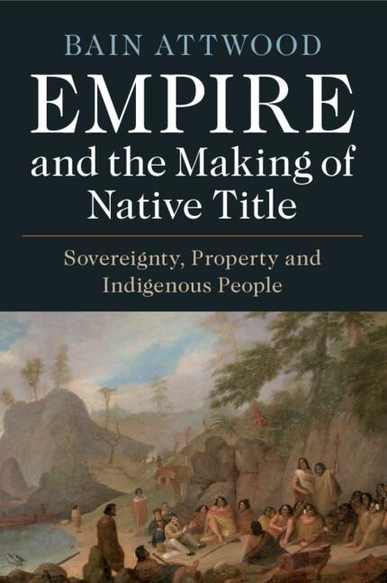 Empire and the Making of Native Title - Bain Attwood