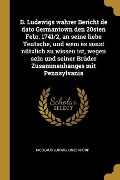 Cover-Bild zum Titel 'B. Ludewigs Wahrer Bericht de Dato Germantown Den 20sten Febr. 1741/2, an Seine Liebe Teutsche, Und Wem Es Sonst Nützlich Zu Wissen Ist, Wegen Sein Un' von 'Nicolaus Ludwig Zinzendorf'