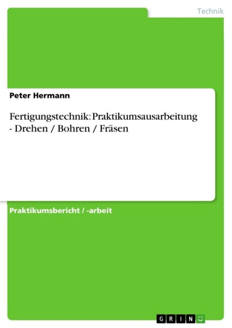 Fertigungstechnik: Praktikumsausarbeitung - Drehen / Bohren / Fräsen - Peter Hermann