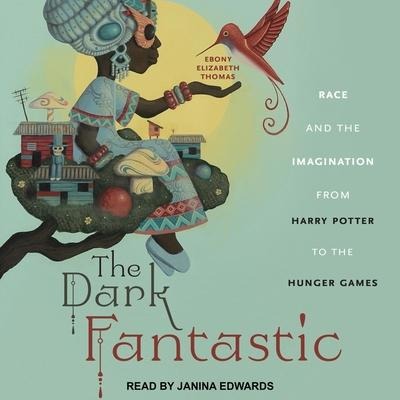 The Dark Fantastic Lib/E: Race and the Imagination from Harry Potter to the Hunger Games - Ebony Elizabeth Thomas
