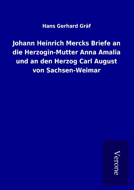 Johann Heinrich Mercks Briefe an die Herzogin-Mutter Anna Amalia und an den Herzog Carl August von Sachsen-Weimar - Hans Gerhard Gräf