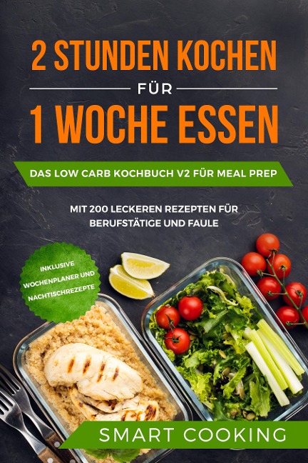 2 Stunden kochen für 1 Woche essen: Das Low Carb Kochbuch V2 für Meal Prep - mit 200 leckeren Rezepten für Berufstätige und Faule inklusive Wochenplaner und Nachtischrezepte - 