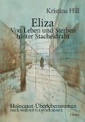 Cover-Bild zum Titel 'Eliza - Von Leben und Sterben hinter Stacheldraht - Holocaust-Überlebensroman nach wahren Geschehnissen' von 'Kristina Hill'