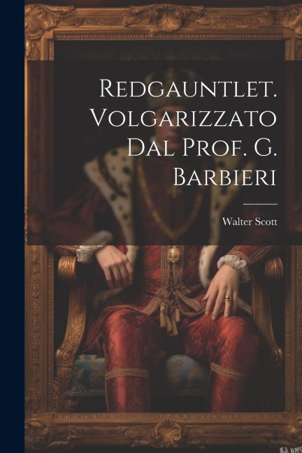 Redgauntlet. Volgarizzato Dal Prof. G. Barbieri - Walter Scott