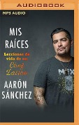 MIS Raíces: Lecciones de Vida de Un Chef Latino - Aarón Sánchez, Steff Ferrari