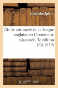 Cover-Bild zum Titel 'Étude Raisonnée de la Langue Anglaise Ou Grammaire Raisonnée, Cours de Versions' von 'Alexandre Spiers'