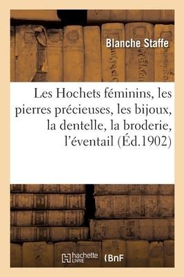 Les Hochets Féminins, Les Pierres Précieuses, Les Bijoux, La Dentelle, La Broderie, l'Éventail - Baronne Staffe