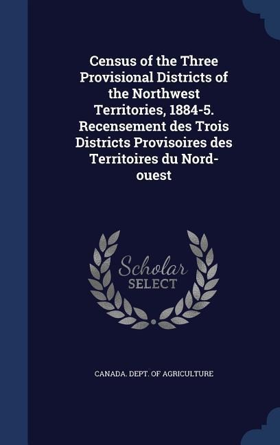 Census of the Three Provisional Districts of the Northwest Territories, 1884-5. Recensement des Trois Districts Provisoires des Territoires du Nord-ou - 