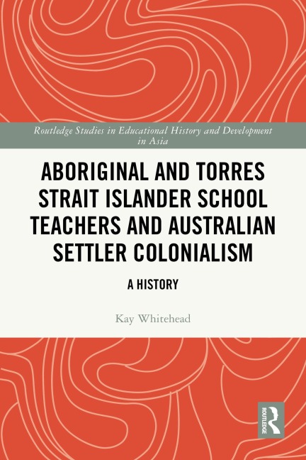 Aboriginal and Torres Strait Islander School Teachers and Australian Settler Colonialism - Kay Whitehead