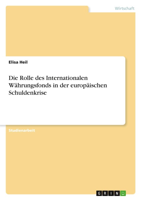 Die Rolle des Internationalen Währungsfonds in der europäischen Schuldenkrise - Elisa Heil