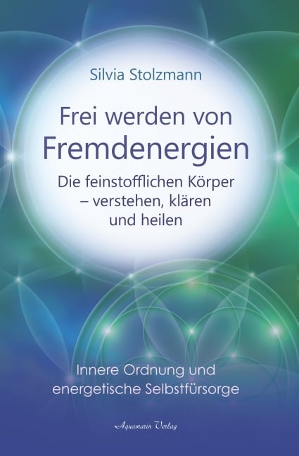 Frei werden von Fremdenergien: Die feinstofflichen Körper - verstehen, klären und heilen - Silvia Stolzmann