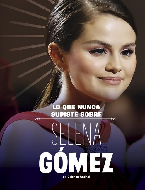 Lo Que Nunca Supiste Sobre Selena Gómez - Dolores Andral