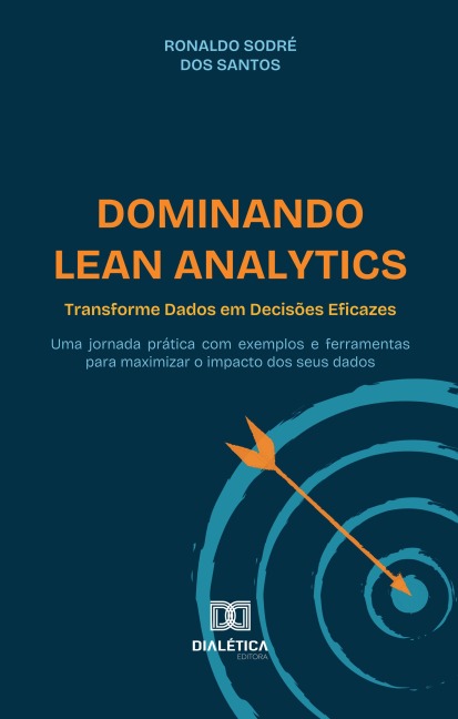 Dominando Lean Analytics: Transforme Dados em Decisões Eficazes - Ronaldo Sodré dos Santos