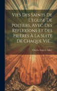Cover-Bild zum Titel 'Vies Des Saints De L'eglise De Poitiers, Avec Des Réflexions Et Des Prières À La Suite De Chaque Vie...' von 'Charles-Auguste Auber'
