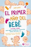 El primer año del bebé - Guía para los padres: Todo sobre el desarrollo, alimentación, crianza, educación & Co. Para empezar con éxito el primer año de vida del bebé (+ checklist y recetario) - Lena Weiss