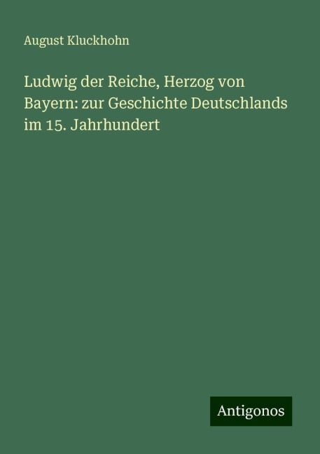 Ludwig der Reiche, Herzog von Bayern: zur Geschichte Deutschlands im 15. Jahrhundert - August Kluckhohn