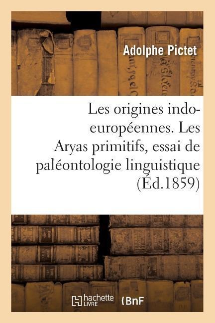 Les Origines Indo-Européennes. Les Aryas Primitifs, Essai de Paléontologie Linguistique - Adolphe Pictet
