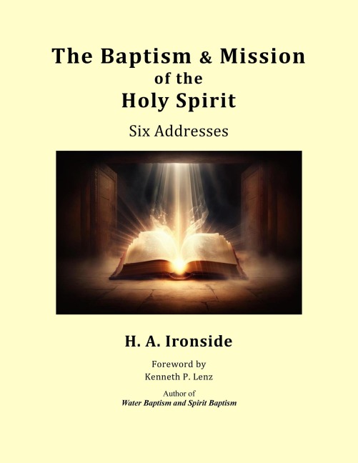The Baptism & Mission of the Holy Spirit: Six Addresses (Foreword by Kenneth Lenz) - H. A. Ironside
