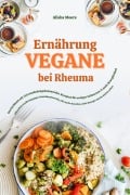 Cover-Bild zum Titel 'Vegane Ernährung bei Rheuma: Das Kochbuch mit 150 entzündungshemmenden Rezepten für weniger Schmerzen & mehr Beweglichkeit (Pflanzliche Ernährung gegen Gelenkbeschwerden, für starke Knochen & Energie)' von 'Alisha Moore'