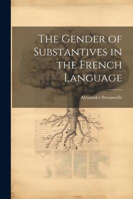 The Gender of Substantives in the French Language - Alexander Strouwelle