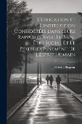 L'éducation Et L'instruction Considérées Dans Leurs Rapports Avec Le Bien-Être Social Et Le Perfectionnement De L'esprit Humain - Celestin Hippeau