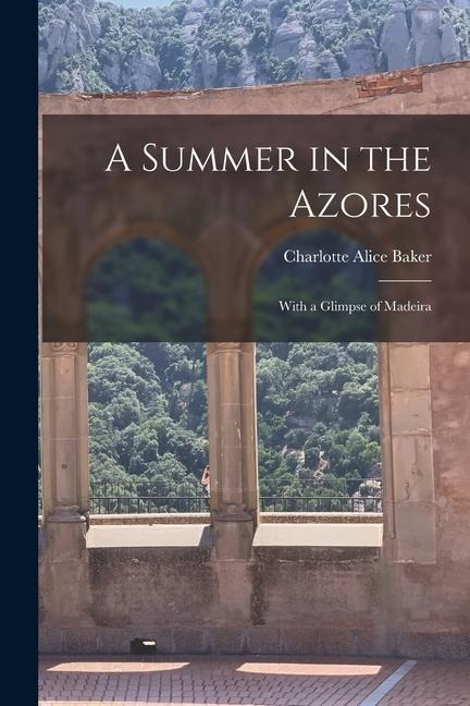 A Summer in the Azores: With a Glimpse of Madeira - Charlotte Alice Baker