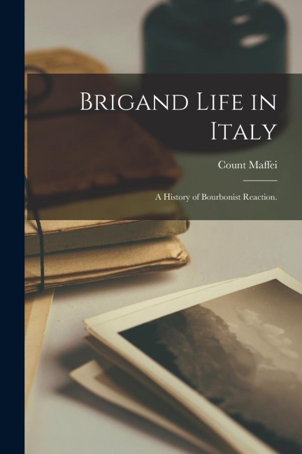 Brigand Life in Italy: A History of Bourbonist Reaction. - Count Maffei
