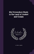 My Devonshire Book; in the Land of Junket and Cream - J Henry Harris