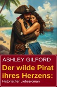 Cover-Bild zum Titel 'Der wilde Pirat ihres Herzens: Historischer Liebesroman' von 'Ashley Gilford'