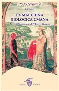 La macchina biologica umana. La trasformazione dell'essere umano - E. J. Gold