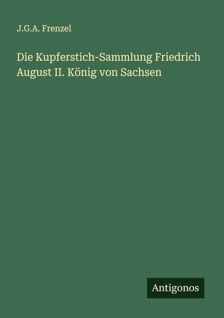 Die Kupferstich-Sammlung Friedrich August II. König von Sachsen - J. G. A. Frenzel