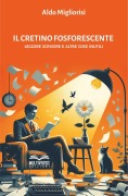 Il cretino fosforescente. Leggere scrivere e altre cose inutili - Aldo Migliorisi
