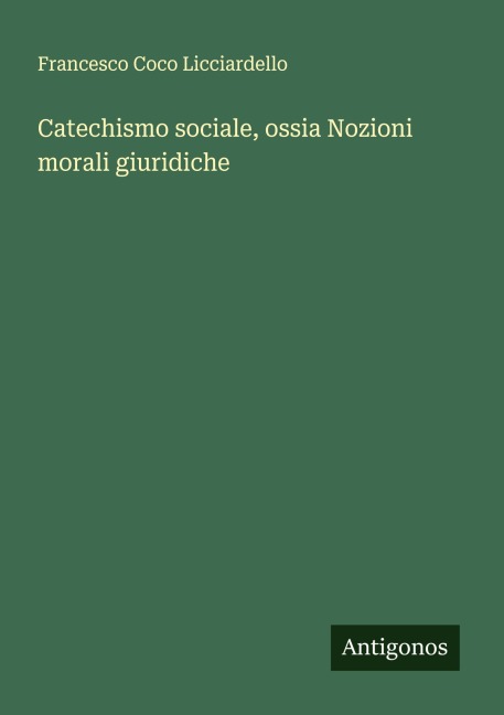 Catechismo sociale, ossia Nozioni morali giuridiche - Francesco Coco Licciardello