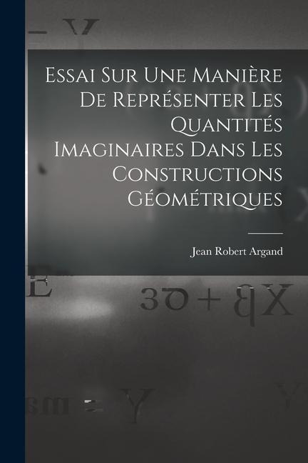 Essai Sur Une Manière De Représenter Les Quantités Imaginaires Dans Les Constructions Géométriques - Jean Robert Argand