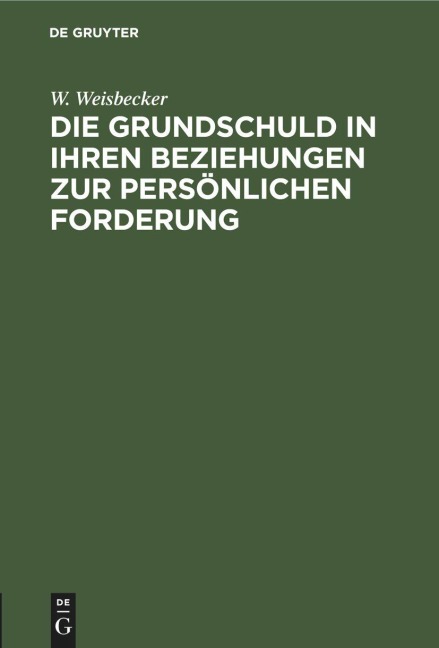 Die Grundschuld in ihren Beziehungen zur persönlichen Forderung - W. Weisbecker