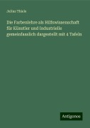 Die Farbenlehre als Hilfswissenschaft für Künstler und Industrielle gemeinfasslich dargestellt mit 4 Tafeln - Julius Thiele