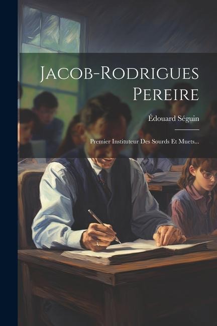Jacob-rodrigues Pereire: Premier Instituteur Des Sourds Et Muets... - Édouard Séguin
