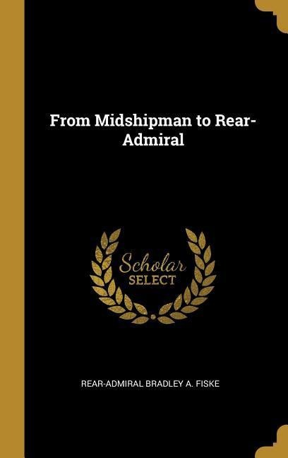 From Midshipman to Rear-Admiral - Rear-Admiral Bradley A. Fiske