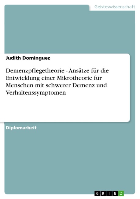 Demenzpflegetheorie - Ansätze für die Entwicklung einer Mikrotheorie für Menschen mit schwerer Demenz und Verhaltenssymptomen - Judith Dominguez