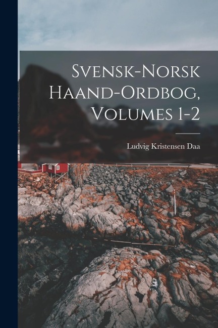 Svensk-Norsk Haand-Ordbog, Volumes 1-2 - Ludvig Kristensen Daa