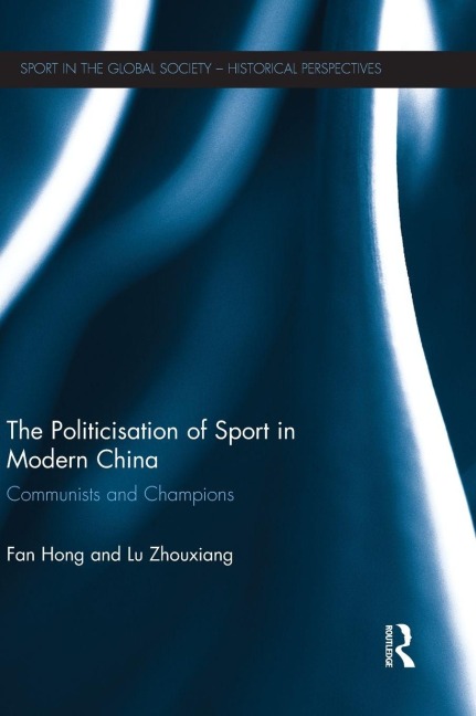 The Politicisation of Sport in Modern China - Fan Hong, Lu Zhouxiang