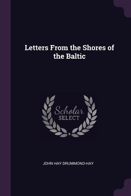 Letters From the Shores of the Baltic - John Hay Drummond-Hay